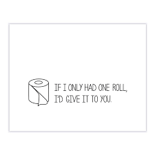 If I Only Had One Roll, I'd Give It To You
